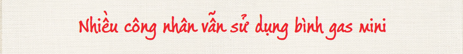 Hiểm họa từ bình gas mini: Công nhân cần biết các nguyên tắc an toàn