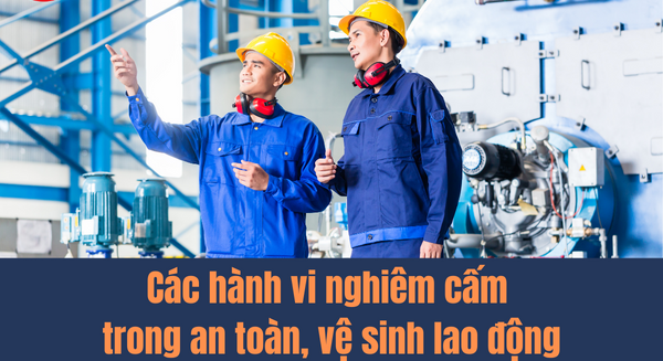 7 hành vi bị nghiêm cấm trong công tác an toàn, vệ sinh lao động