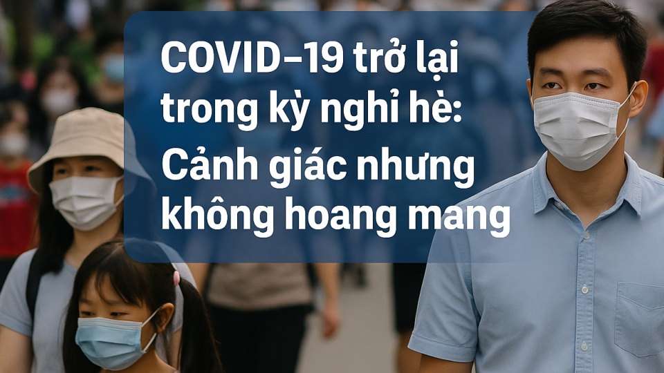 COVID-19 trở lại dịp kỳ nghỉ hè: Cảnh giác nhưng không hoang mang
