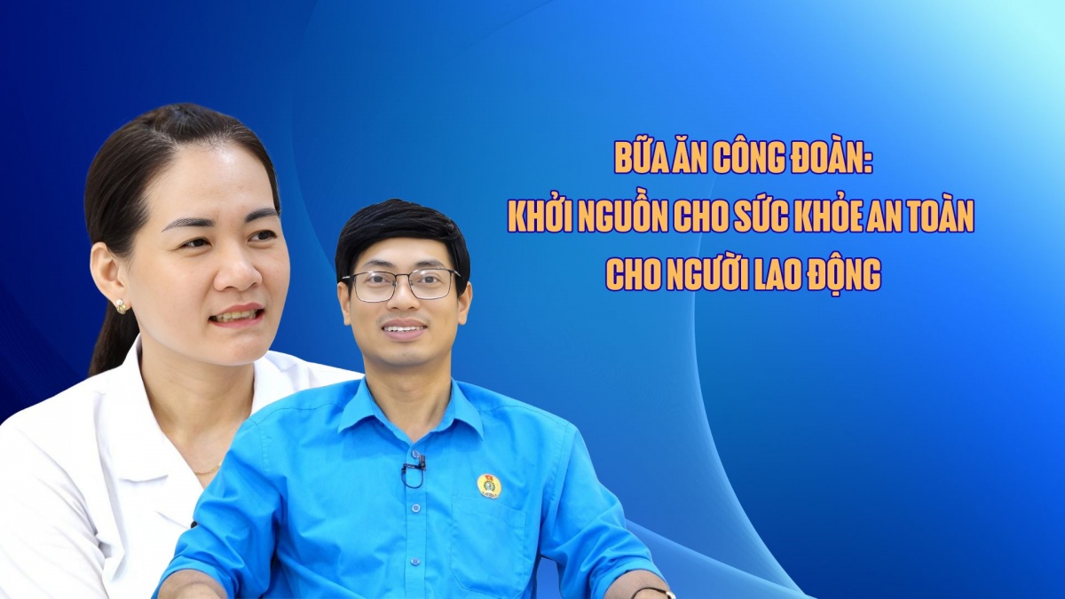 Bữa ăn công đoàn - Khởi nguồn cho sức khỏe an toàn cho người lao động